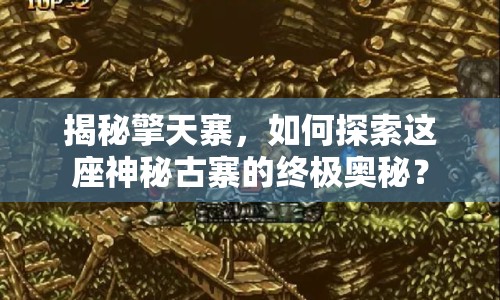 揭秘擎天寨，如何探索這座神秘古寨的終極奧秘？