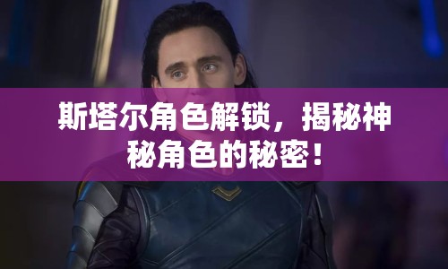 斯塔爾角色解鎖，揭秘神秘角色的秘密！