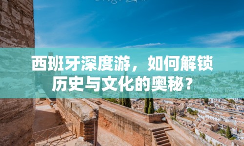 西班牙深度游，如何解鎖歷史與文化的奧秘？