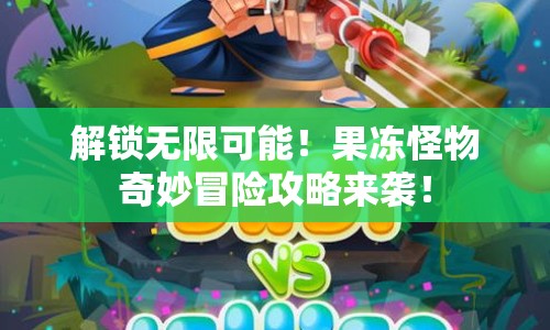 解鎖無限可能！果凍怪物奇妙冒險攻略來襲！