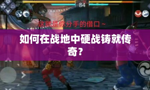 如何在戰(zhàn)地中硬戰(zhàn)鑄就傳奇？
