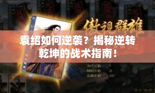袁紹如何逆襲？揭秘逆轉(zhuǎn)乾坤的戰(zhàn)術(shù)指南！