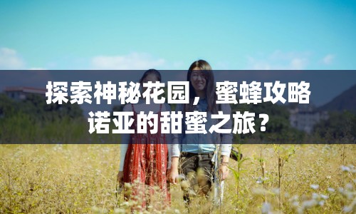 探索神秘花園，蜜蜂攻略諾亞的甜蜜之旅？