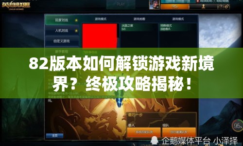 82版本如何解鎖游戲新境界？終極攻略揭秘！