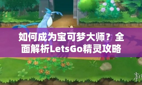 如何成為寶可夢大師？全面解析LetsGo精靈攻略