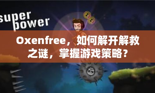 Oxenfree，如何解開解救之謎，掌握游戲策略？