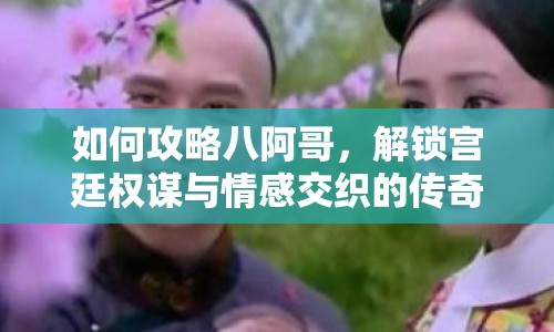 如何攻略八阿哥，解鎖宮廷權(quán)謀與情感交織的傳奇之旅？