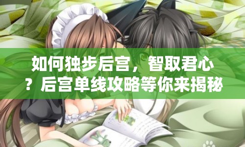 如何獨步后宮，智取君心？后宮單線攻略等你來揭秘！