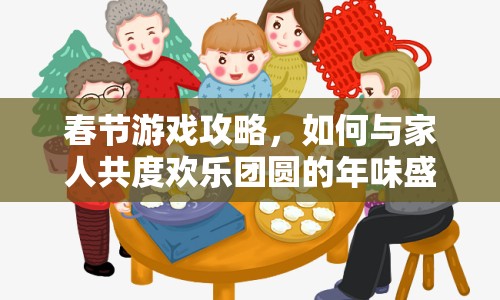 春節(jié)游戲攻略，如何與家人共度歡樂(lè)團(tuán)圓的年味盛宴？