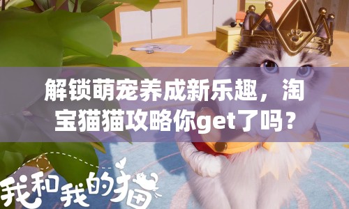 解鎖萌寵養(yǎng)成新樂(lè)趣，淘寶貓貓攻略你get了嗎？