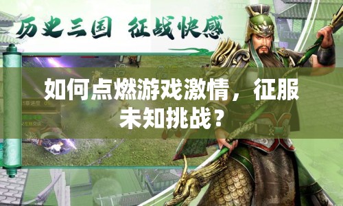 如何點(diǎn)燃游戲激情，征服未知挑戰(zhàn)？