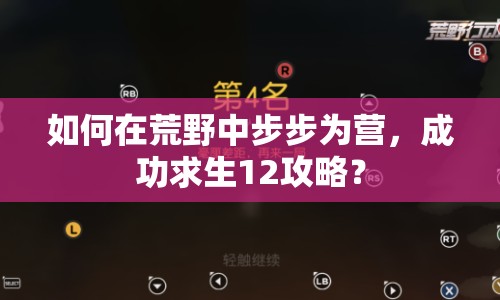 如何在荒野中步步為營，成功求生12攻略？