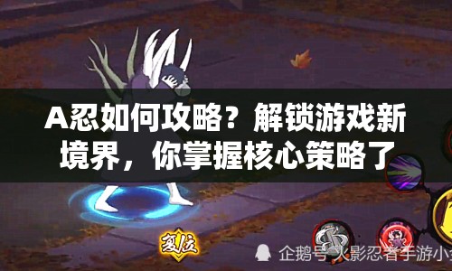 A忍如何攻略？解鎖游戲新境界，你掌握核心策略了嗎？