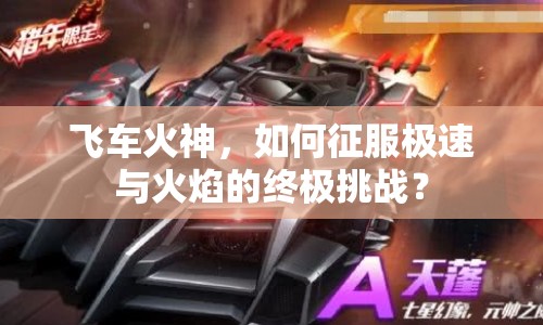 飛車火神，如何征服極速與火焰的終極挑戰(zhàn)？