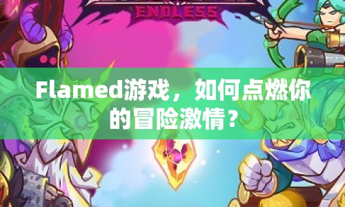 Flamed游戲，如何點燃你的冒險激情？