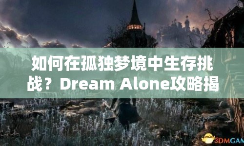 如何在孤獨(dú)夢境中生存挑戰(zhàn)？Dream Alone攻略揭秘！