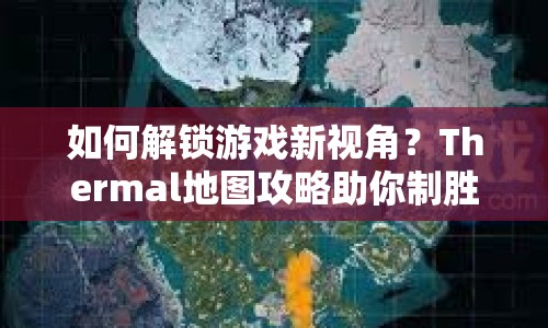 如何解鎖游戲新視角？Thermal地圖攻略助你制勝！