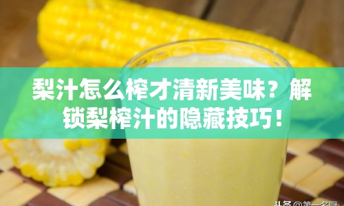 梨汁怎么榨才清新美味？解鎖梨榨汁的隱藏技巧！