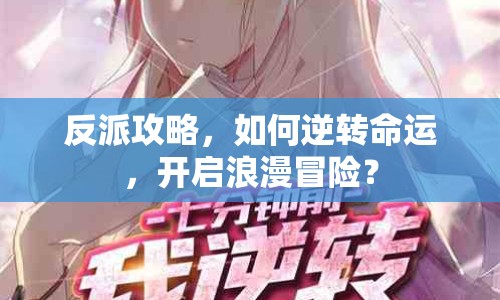 反派攻略，如何逆轉(zhuǎn)命運(yùn)，開啟浪漫冒險(xiǎn)？