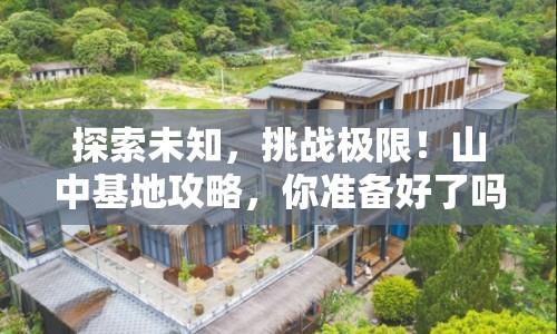 探索未知，挑戰(zhàn)極限！山中基地攻略，你準備好了嗎？