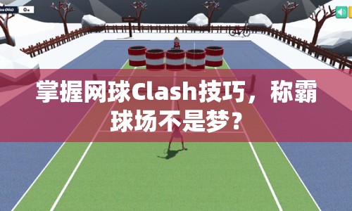 掌握網(wǎng)球Clash技巧，稱(chēng)霸球場(chǎng)不是夢(mèng)？