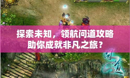 探索未知，領(lǐng)航問道攻略助你成就非凡之旅？
