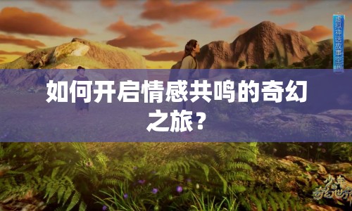 如何開(kāi)啟情感共鳴的奇幻之旅？