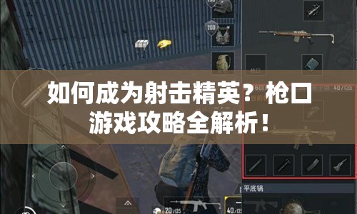 如何成為射擊精英？槍口游戲攻略全解析！