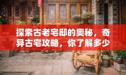 探索古老宅邸的奧秘，奇異古宅攻略，你了解多少？