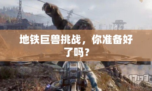 地鐵巨獸挑戰(zhàn)，你準(zhǔn)備好了嗎？