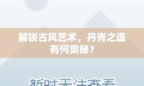 解鎖古風藝術，丹青之道有何奧秘？