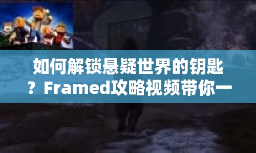 如何解鎖懸疑世界的鑰匙？Framed攻略視頻帶你一探究竟！
