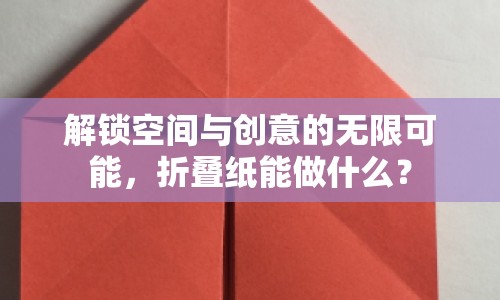 解鎖空間與創(chuàng)意的無(wú)限可能，折疊紙能做什么？