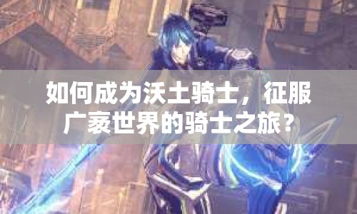 如何成為沃土騎士，征服廣袤世界的騎士之旅？