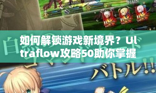 如何解鎖游戲新境界？Ultraflow攻略50助你掌握核心策略！