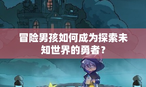 冒險(xiǎn)男孩如何成為探索未知世界的勇者？