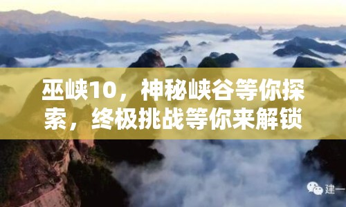 巫峽10，神秘峽谷等你探索，終極挑戰(zhàn)等你來解鎖？