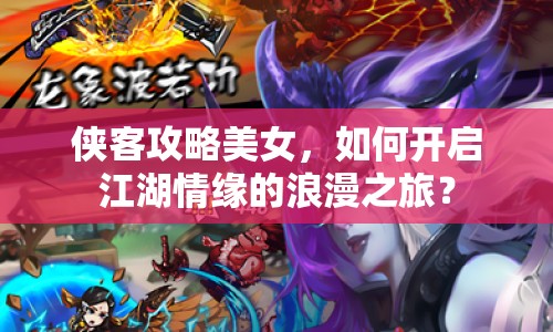 俠客攻略美女，如何開啟江湖情緣的浪漫之旅？
