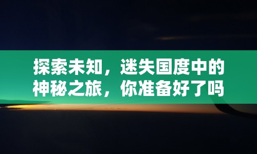 探索未知，迷失國度中的神秘之旅，你準備好了嗎？