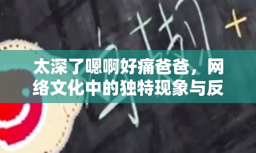 太深了嗯啊好痛爸爸，網(wǎng)絡(luò)文化中的獨特現(xiàn)象與反思