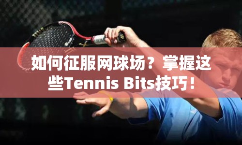 如何征服網(wǎng)球場？掌握這些Tennis Bits技巧！