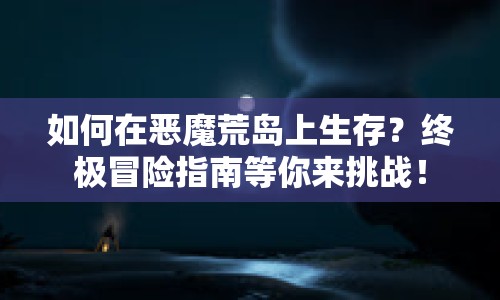 如何在惡魔荒島上生存？終極冒險(xiǎn)指南等你來(lái)挑戰(zhàn)！