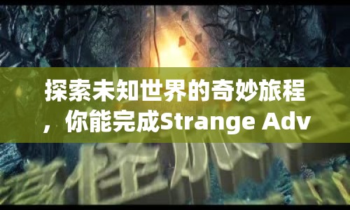 探索未知世界的奇妙旅程，你能完成Strange Adventure的終極挑戰(zhàn)嗎？