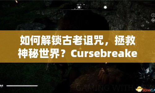 如何解鎖古老詛咒，拯救神秘世界？Cursebreakers圖文攻略來啦！