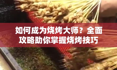 如何成為燒烤大師？全面攻略助你掌握燒烤技巧