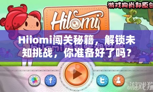 Hiiomi闖關(guān)秘籍，解鎖未知挑戰(zhàn)，你準(zhǔn)備好了嗎？