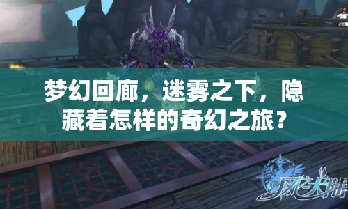 夢(mèng)幻回廊，迷霧之下，隱藏著怎樣的奇幻之旅？