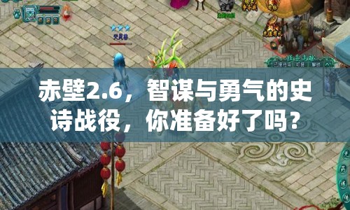 赤壁2.6，智謀與勇氣的史詩(shī)戰(zhàn)役，你準(zhǔn)備好了嗎？