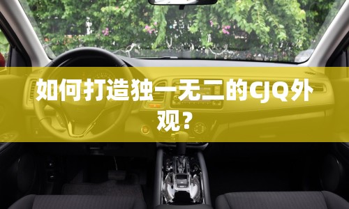 如何打造獨(dú)一無二的CJQ外觀？