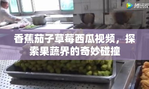 香蕉茄子草莓西瓜視頻，探索果蔬界的奇妙碰撞